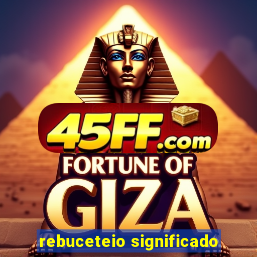 rebuceteio significado